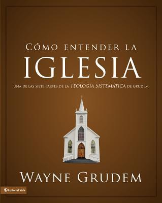 Cmo entender la iglesia: Una de las siete partes de la teologa sistemtica de Grudem