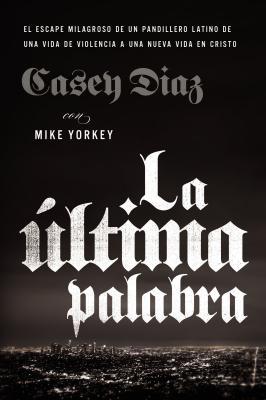 La ltima Palabra: La Salida Milagrosa de Un Pandillero Latino de Una Vida de Violencia a Una Nueva Vida En Cristo