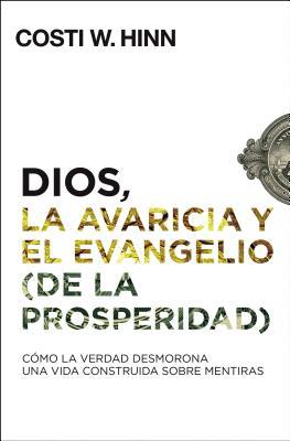 Dios, La Avaricia Y El Evangelio (de la Prosperidad): Cmo La Verdad Desmorona Una Vida Construida Sobre Mentiras