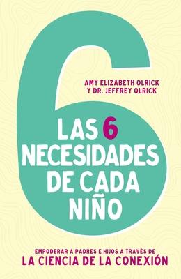 Las 6 necesidades de cada nio: Empoderar a padres e hijos a travs de la ciencia de la conexin