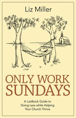 Only Work Sundays: A Laid-Back Guide to Doing Less While Helping Your Church Thrive