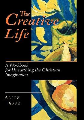 The Creative Life: A Workbook for Unearthing the Christian Imagination