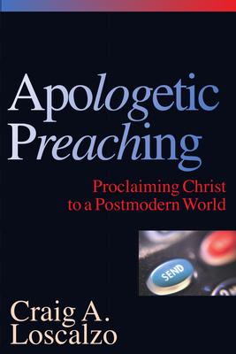 Apologetic Preaching: Proclaiming Christ to a Postmodern World