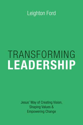 Transforming Leadership: Jesus' Way of Creating Vision, Shaping Values Empowering Change