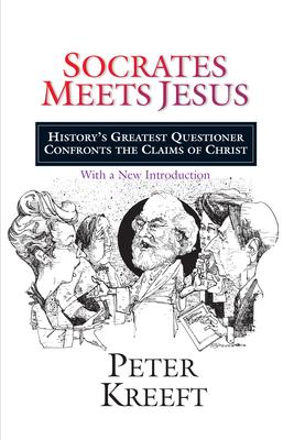 Socrates Meets Jesus: History's Greatest Questioner Confronts the Claims of Christ