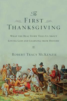 The First Thanksgiving: What the Real Story Tells Us about Loving God and Learning from History