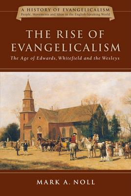 The Rise of Evangelicalism: The Age of Edwards, Whitefield and the Wesleys Volume 1