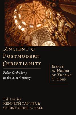 Ancient & Postmodern Christianity: Paleo-Orthodoxy in the 21st Century: Essays in Honor of Thomas C. Oden