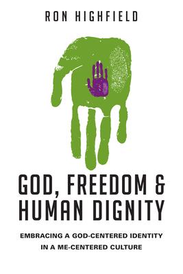 God, Freedom & Human Dignity: Embracing a God-Centered Identity in a Me-Centered Culture