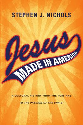 Jesus Made in America: A Cultural History from the Puritans to "The Passion of the Christ"