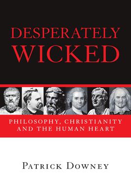 Desperately Wicked: Philosophy, Christianity and the Human Heart