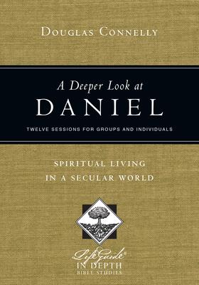 A Deeper Look at Daniel: Spiritual Living in a Secular World: Twelve Sessions for Groups and Individuals