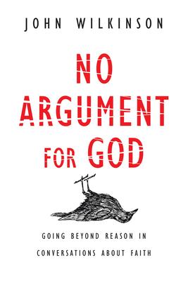 No Argument for God: Going Beyond Reason in Conversations about Faith