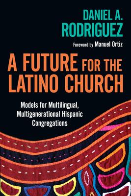 A Future for the Latino Church: Models for Multilingual, Multigenerational Hispanic Congregations