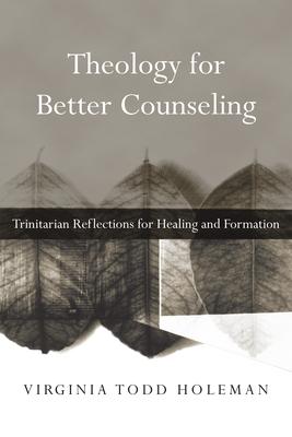 Theology for Better Counseling: Trinitarian Reflections for Healing and Formation