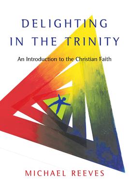 Delighting in the Trinity: An Introduction to the Christian Faith