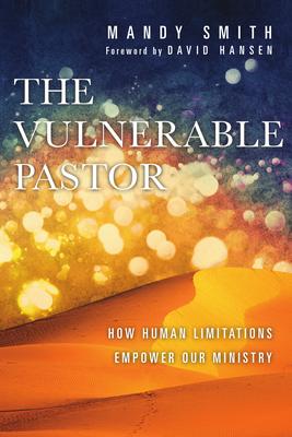 The Vulnerable Pastor: How Human Limitations Empower Our Ministry