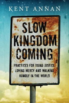 Slow Kingdom Coming: Practices for Doing Justice, Loving Mercy and Walking Humbly in the World