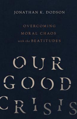 Our Good Crisis: Overcoming Moral Chaos with the Beatitudes