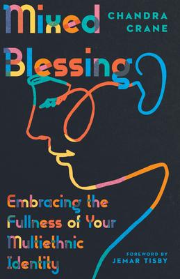 Mixed Blessing: Embracing the Fullness of Your Multiethnic Identity