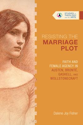 Resisting the Marriage Plot: Faith and Female Agency in Austen, Bront, Gaskell, and Wollstonecraft