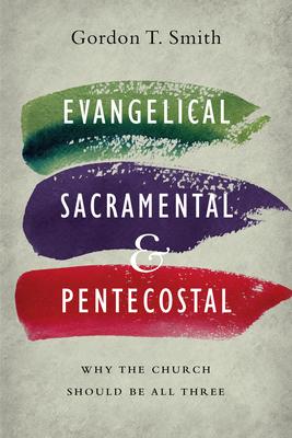 Evangelical, Sacramental, and Pentecostal: Why the Church Should Be All Three