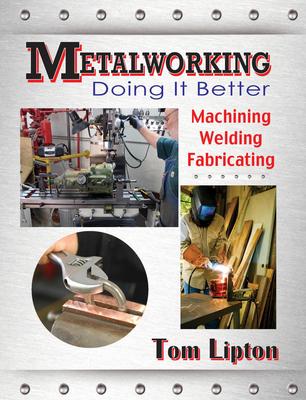 Metalworking: Doing It Better: Machining, Welding, Fabricating