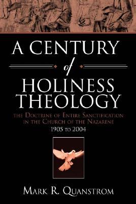 A Century of Holiness Theology: The Doctrine of Entire Sanctification in the Church of the Nazarene: 1905 to 2004