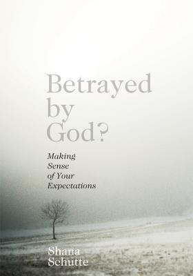 Betrayed by God?: Making Sense of Your Expectations