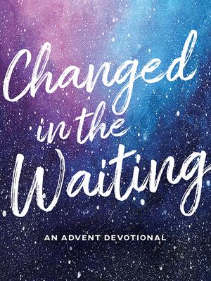 Changed in the Waiting: An Advent Devotional