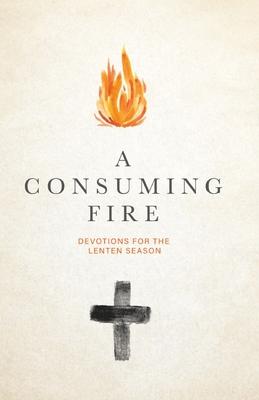 A Consuming Fire: Devotions for the Lenten Season