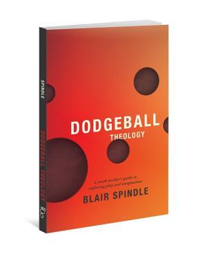 Dodgeball Theology: A Youth Worker's Guide to Exploring Play and Imagination