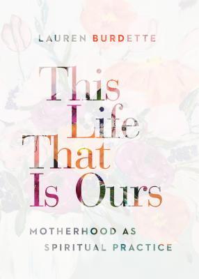 This Life That Is Ours: Motherhood as Spiritual Practice