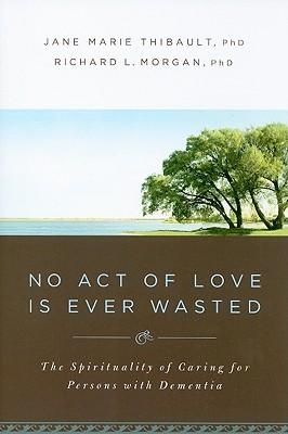 No Act of Love Is Ever Wasted: The Spirituality of Caring for Persons with Dementia