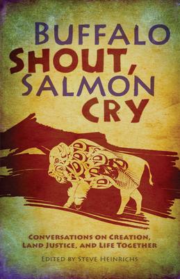 Buffalo Shout, Salmon Cry: Conversations on Creation, Land Justice, and Life Together