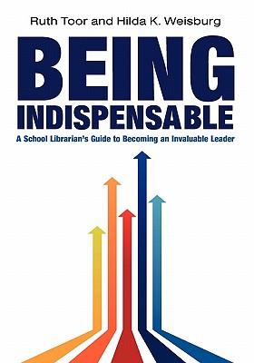 Being Indispensable: A School Librarian's Guide to Becoming an Invaluable Leader