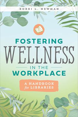 Fostering Wellness in the Workplace: A Handbook for Libraries: A Handbook for Libraries