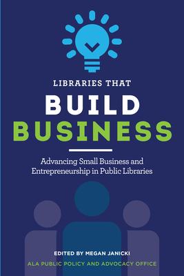 Libraries that Build Business: Advancing Small Business and Entrepreneurship in Public Libraries