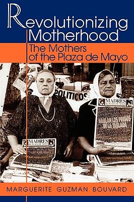 Revolutionizing Motherhood: The Mothers of the Plaza de Mayo