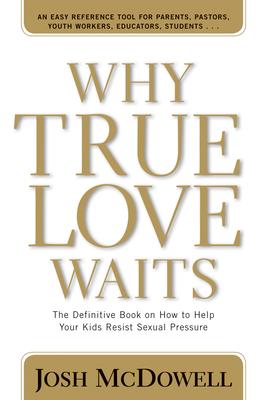 Why True Love Waits: The Definitive Book on How to Help Your Kids Resist Sexual Pressure