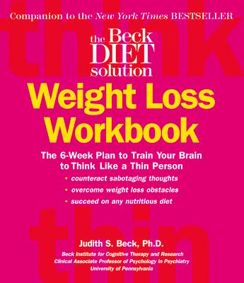 The Beck Diet Weight Loss Workbook: The 6-Week Plan to Train Your Brain to Think Like a Thin Person