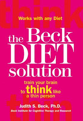 The Beck Diet Solution: Train Your Brain to Think Like a Thin Person