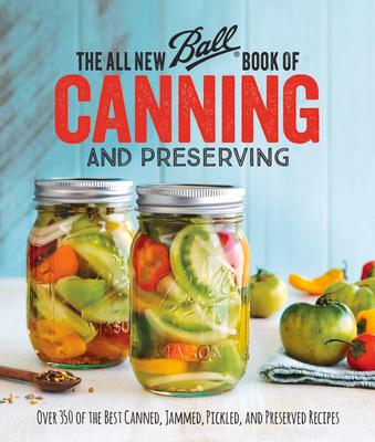 The All New Ball Book of Canning and Preserving: Over 350 of the Best Canned, Jammed, Pickled, and Preserved Recipes