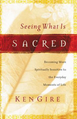 Seeing What Is Sacred: Becoming More Spiritually Sensitive to the Everyday Moments of Life