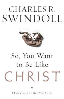 So, You Want to Be Like Christ?: Eight Essentials to Get You There