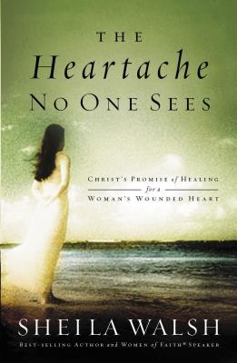 The Heartache No One Sees: Real Healing for a Woman's Wounded Heart