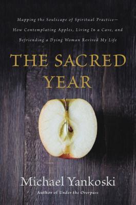 The Sacred Year: Mapping the Soulscape of Spiritual Practice -- How Contemplating Apples, Living in a Cave, and Befriending a Dying Wom