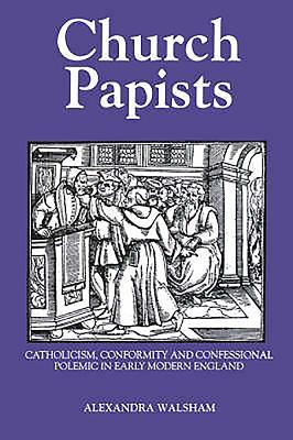 Church Papists: Catholicism, Conformity and Confessional Polemic in Early Modern England