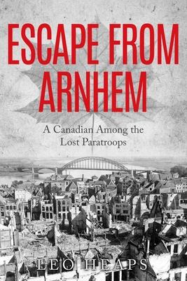 Escape From Arnhem: A Canadian Among the Lost Paratroops