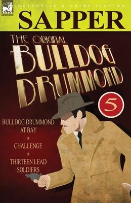 The Original Bulldog Drummond: 5-Bulldog Drummond at Bay, Challenge & Thirteen Lead Soldiers